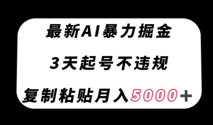 最新AI暴力掘金，3天必起号不违规，复制粘贴月入5000＋【揭秘】-九源吧网赚