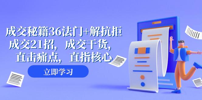 成交秘籍36法门+解抗拒成交21招，成交干货，直击痛点，助您轻松解拒绝，从容成交（57节课） 阿灿的头像-阿灿说钱-九源吧网赚学院