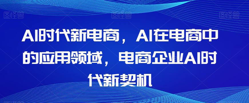 AL时代新电商，AL在电商中的应用领域，电商企业AI时代新契机-九源吧网赚