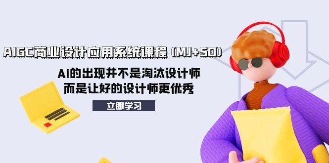 AI赋能设计创新：AIGC商业设计应用系统课程（MJ+SD）助力设计师迈向卓越-九源吧网赚