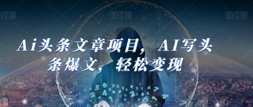 AI助力今日头条创作：轻松撰写爆文并实现盈利（14节课）-九源吧网赚学院