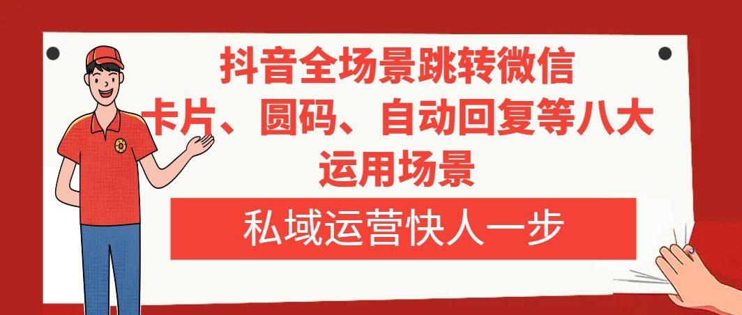 抖音全场景跳转微信，卡片/圆码/自动回复等八大运用场景，私域运营快人一步-九源吧网赚