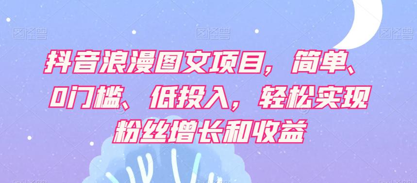 【抖音赚钱攻略】轻松实现粉丝增长和收益，浪漫图文项目让你轻松日赚500+！-九源吧网赚学院