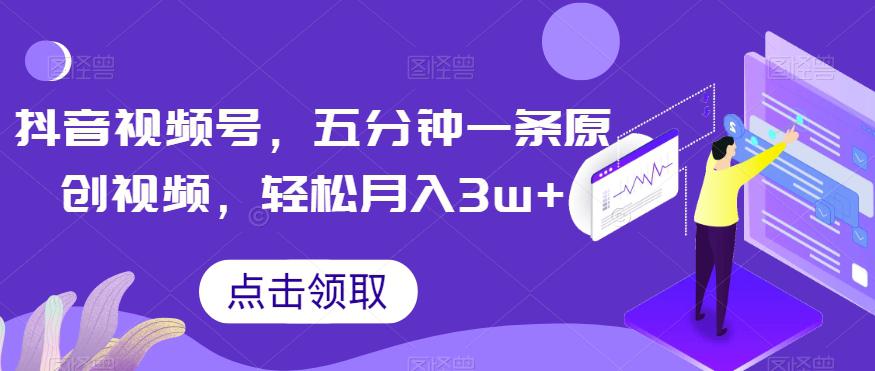 抖音视频号玩法，5分钟1条原创视频，轻松月入30000+【独家秘诀，传授赚钱方法】-九源吧网赚学院