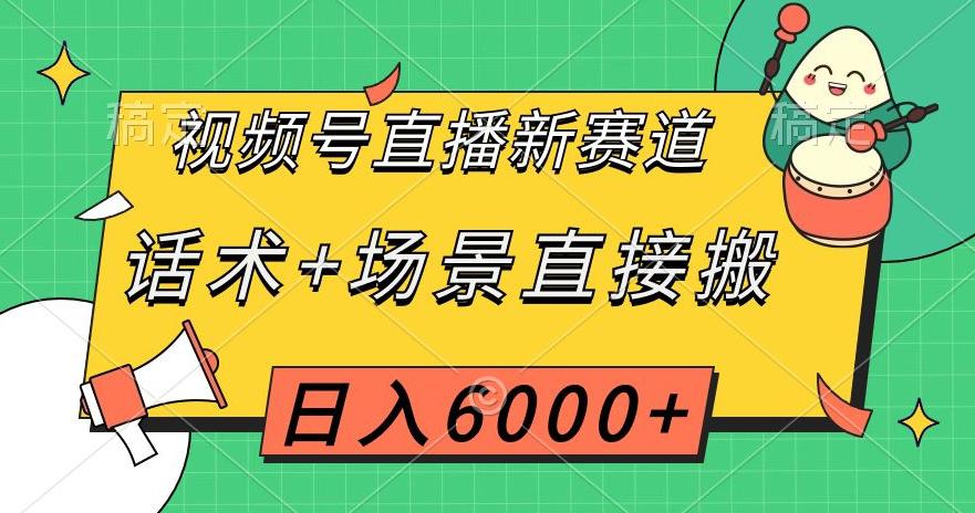 视频号直播新赛道，话术+场景直接搬运，日入6千+【揭秘】-九源吧网赚学院