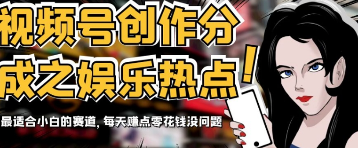 视频号创作分成之娱乐热点，最适合小白的赛道，每天赚点零花钱没问题-九源吧网赚学院