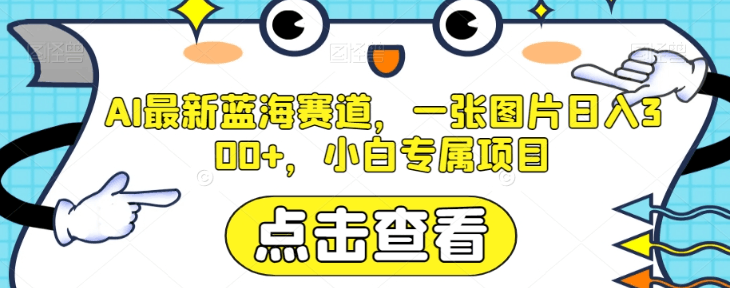 AI最新蓝海赛道，一张图片日入300+，小白专属项目【揭秘】-九源吧网赚学院