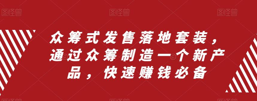众筹式发售落地套装，通过众筹制造一个新产品，快速搞钱必备-九源吧网赚