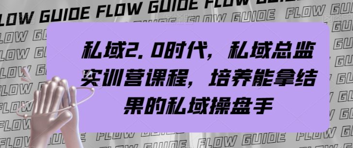 迈向私域2.0时代，打造高能私域操盘手实训营【实战攻略】-九源吧网赚学院