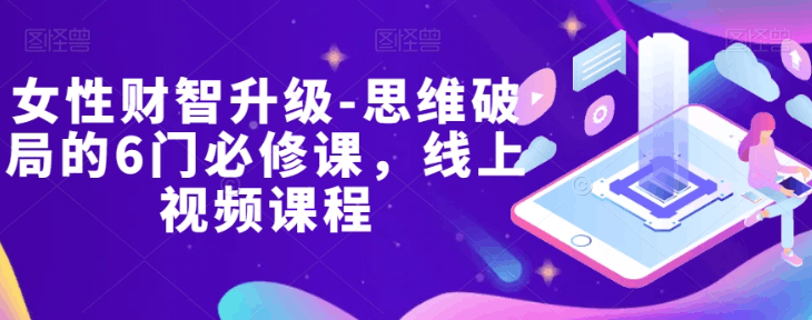女性财商提升课：解锁财富自由的秘密【实战视频攻略】-九源吧网赚