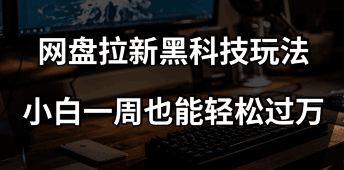 网盘拉新黑科技玩法，小白一周也能轻松过万【全套视频教程+黑科技】【揭秘】-九源吧网赚学院