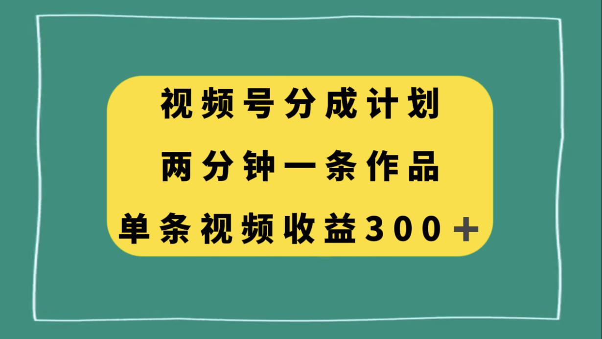 视频号分成计划，两分钟一条作品，单视频收益300+-九源吧网赚