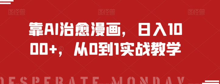 靠AI治愈漫画，日入1000+，从0到1实战教学【揭秘】-九源吧网赚