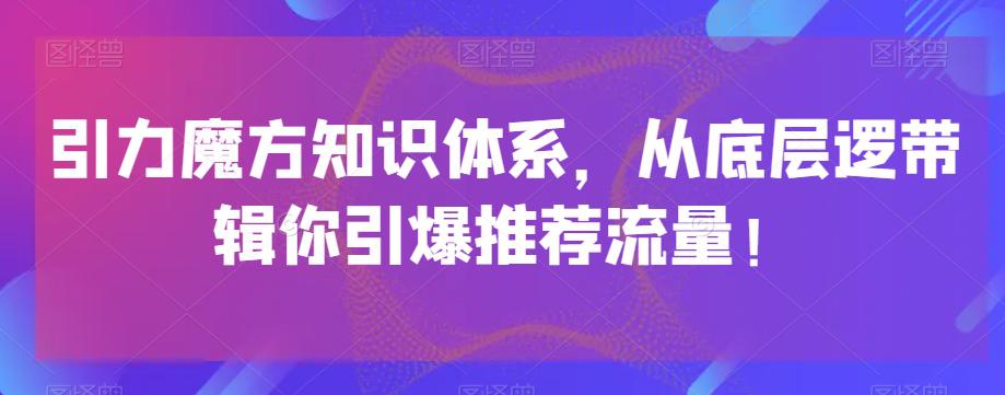 引力魔方知识体系，从底层逻‮带辑‬你引爆‮荐推‬流量！-九源吧网赚
