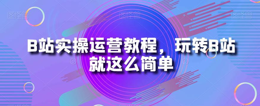 B站运营秘籍：从小白到大神的实操教程-九源吧网赚学院
