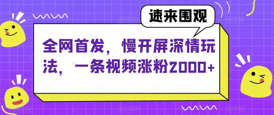 全网首发，慢开屏深情玩法，一条视频涨粉2000+【揭秘】-九源吧网赚学院