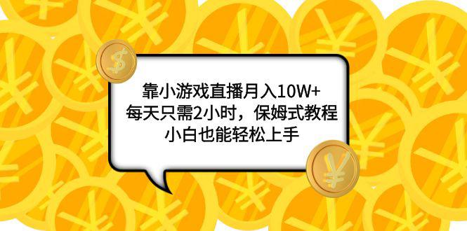 小游戏直播项目：月入10W+，每天只需2小时，保姆式教程，新手也能轻松上手-九源吧网赚