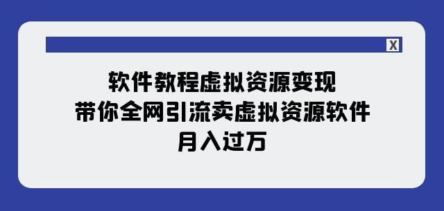 软件教程虚拟资源变现，全网引流卖虚拟资源软件，月入过万（11节课）-九源吧网赚