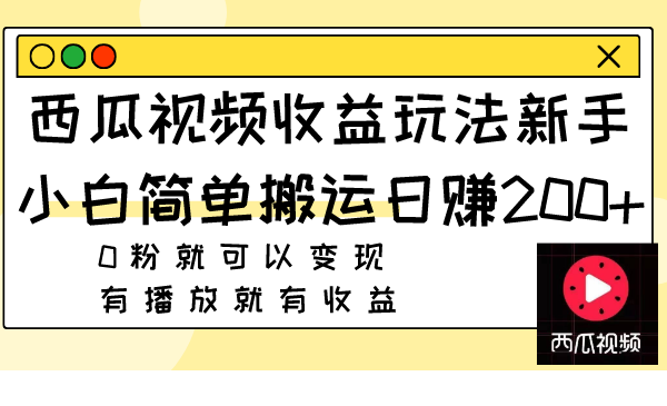 西瓜视频收益玩法，新手小白简单搬运日赚200+0粉就可以变现 有播放就有收益-九源吧网赚学院