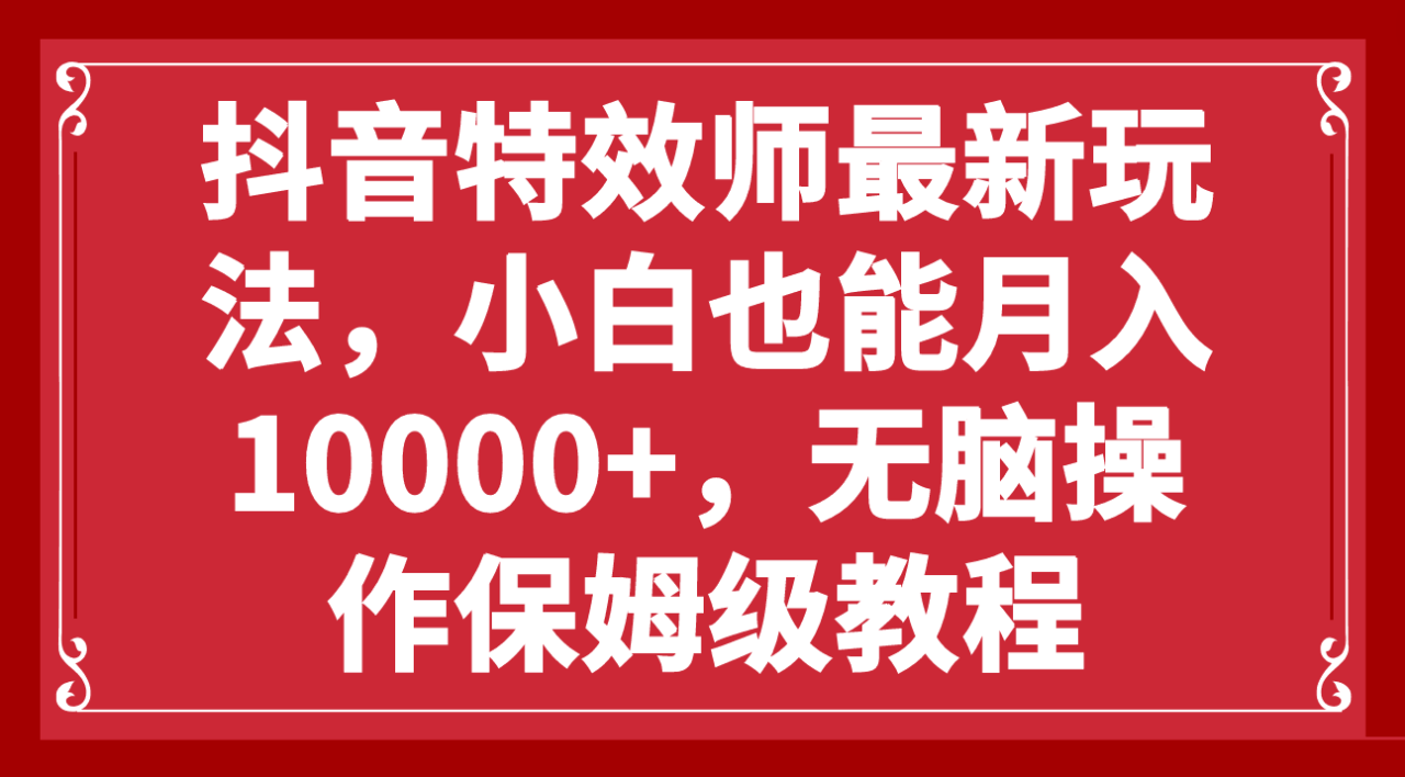 抖音特效师新玩法，小白也能轻松月入10000+，零门槛保姆级教程-九源吧网赚
