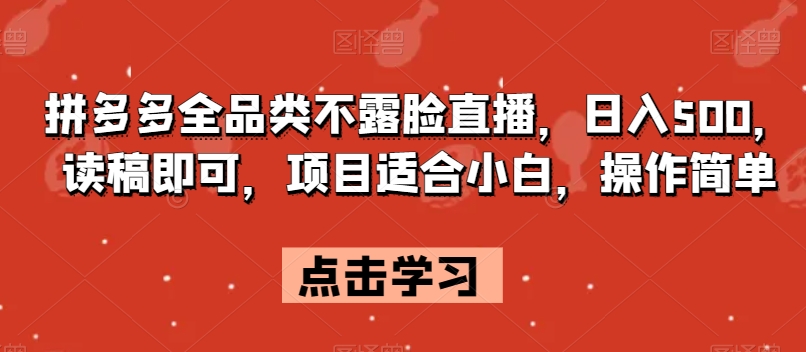拼多多全品类不露脸直播，日入500，读稿即可，项目适合小白，操作简单【揭秘】-九源吧网赚