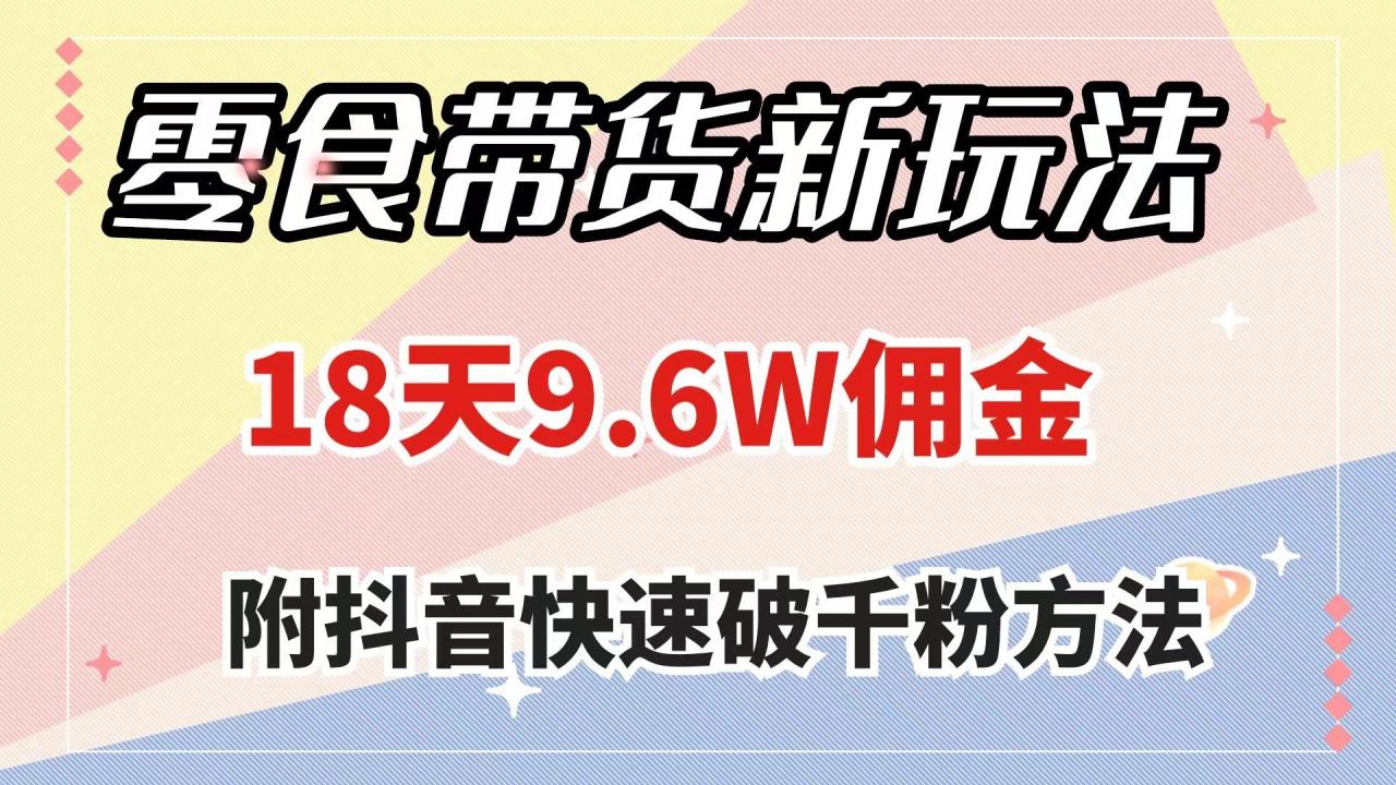 零食带货新玩法，18天9.6w佣金，几分钟一个作品（附快速破千粉方法）-九源吧网赚
