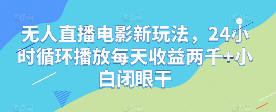 无人直播电影新项目，24小时循环播放每天收益2000+新手闭眼干【揭秘】-九源吧网赚