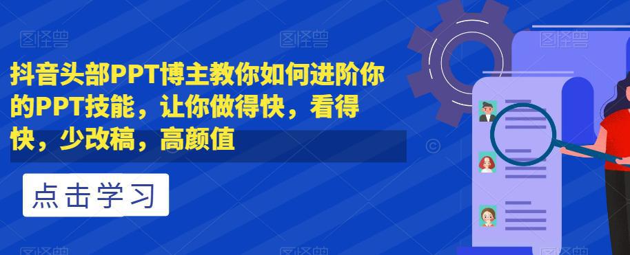 抖音头部PPT博主教你如何进阶你的PPT技能，让你做得快，看得快，少改稿，高颜值-九源吧网赚