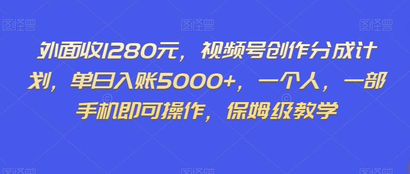 外面收1280元，视频号创作分成计划，单日入账5000+，一个人，一部手机即可操作，保姆级教学【揭秘】-九源吧资源站