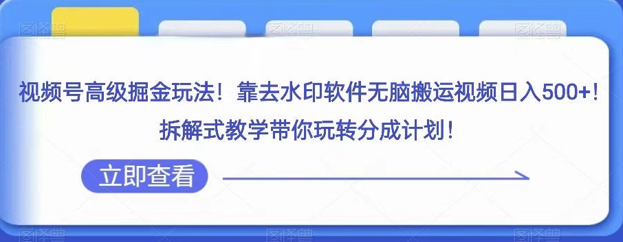 视频号高级掘金玩法，靠去水印软件无脑搬运视频日入500+，拆解式教学带你玩转分成计划【揭秘】-九源吧网赚