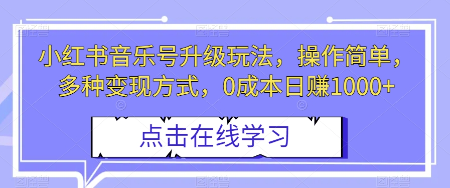 小红书音乐号升级玩法，0成本日赚1000+，操作简单，变现多种方式！-九源吧网赚学院