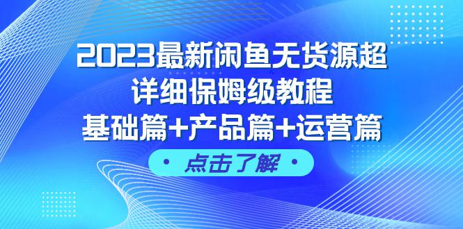 2023闲鱼无货源超详细保姆级教程，基础篇+产品篇+运营篇（43节课完整版）-九源吧网赚学院