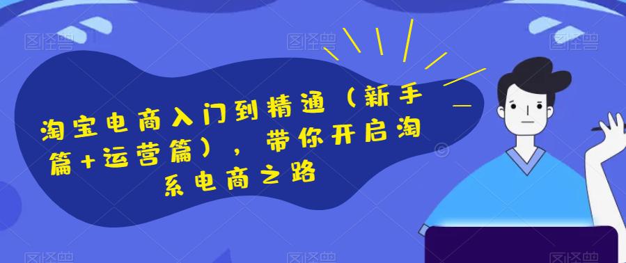 淘宝电商开店新手篇和运营进阶篇，助你快速掌握淘系电商技巧-九源吧资源站