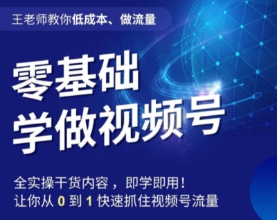 王老师教你低成本、做流量，零基础学做视频号，0-1快速抓住视频号流量-九源吧网赚