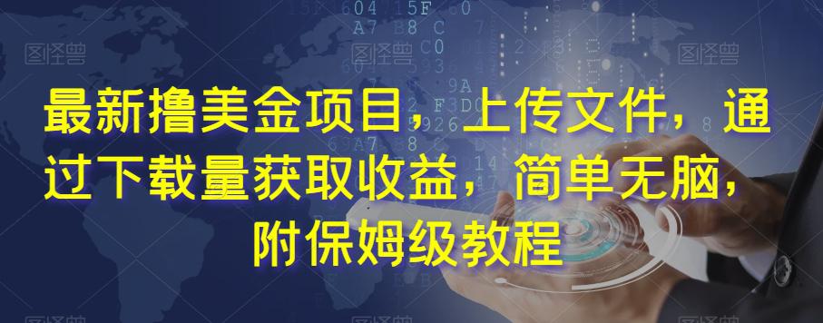 最新撸美金项目，上传文件，通过下载量获取收益，简单无脑，附保姆级教程【揭秘】-九源吧网赚学院