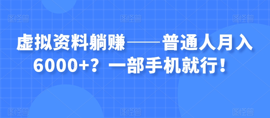 虚拟资料躺赚——普通人月入6000+？一部手机就行！-九源吧资源站