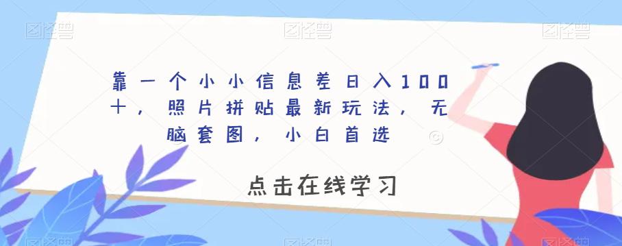 靠一个小小信息差日入100＋，照片拼贴最新玩法，无脑套图，小白首选【揭秘】-九源吧网赚