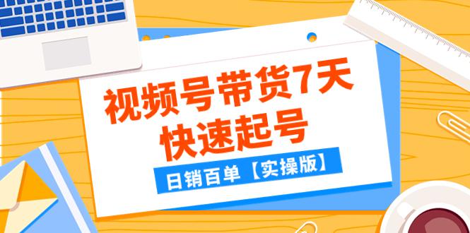 某公众号付费文章：视频号带货7天快速起号，日销百单【实操版】-九源吧网赚