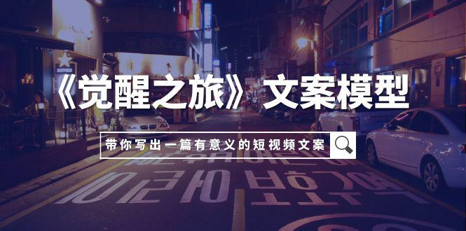 《觉醒之旅》文案模型，带着你用你的一件小事写出一篇有意义的短视频文案-九源吧资源站