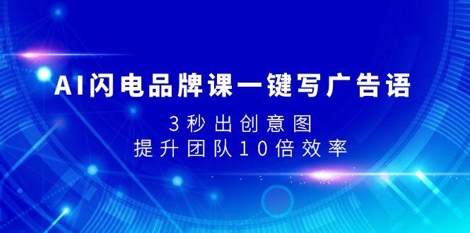 AI闪电品牌课一键写广告语，3秒出创意图，提升团队10倍效率-九源吧网赚