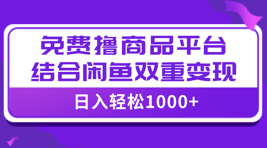 【全网首发】日入1000＋免费撸商品平台+闲鱼双平台硬核变现，小白轻松上手-九源吧网赚