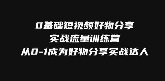 零基础短视频好物分享实战流量训练营，轻松抢占短视频红利-九源吧网赚