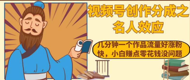 视频号名人效应：几分钟一个作品流量涨粉快，小白轻松赚零花钱-九源吧网赚学院