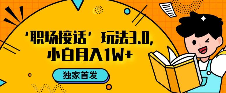 职场接话3.0玩法，小白易上手，暴力变现月入1W【揭秘】-九源吧网赚