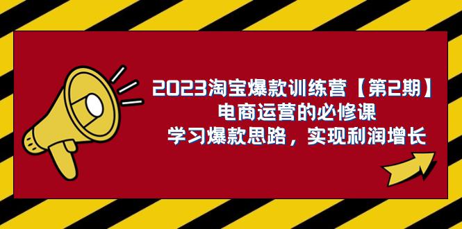 2023淘宝爆款训练营【第2期】：电商运营，学习爆款思路 实现利润增长-九源吧网赚