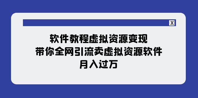 软件教程虚拟资源变现：带你全网引流卖虚拟资源软件，月入过万（11节课）-九源吧网赚