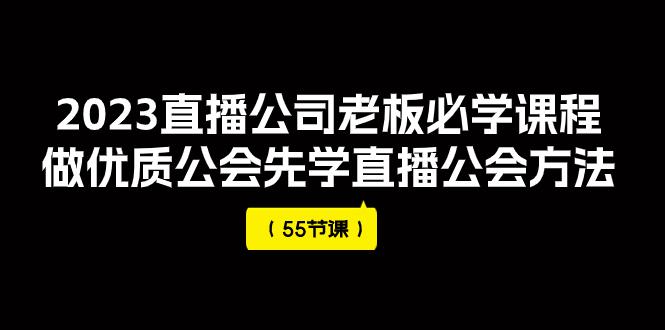 2023直播公司老板必学课程，做优质公会先学直播公会方法（55节课）-九源吧网赚