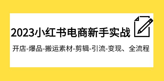 2023小红书电商新手特训营：开店爆品搬运引流变现全流程，助你成为电商达人-九源吧网赚学院