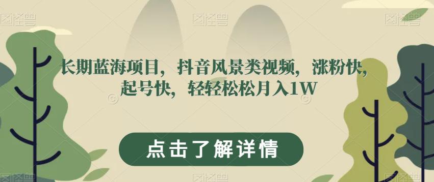 长期蓝海项目，抖音风景类视频，涨粉快，起号快，轻轻松松月入1W【揭秘】-九源吧资源站