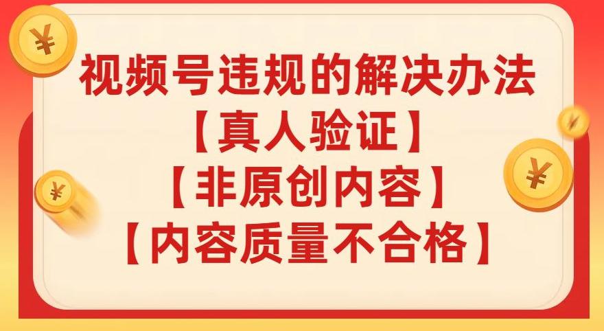 视频号【真人验证】【内容质量不合格】【非原创内容】的违规解决办法【揭秘】-九源吧资源站